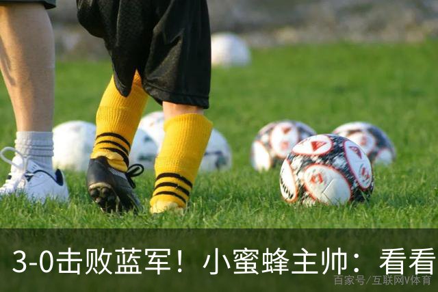 3-0击败蓝军！小蜜蜂主帅：看看那些球队砸的钱，那只是纸面实力